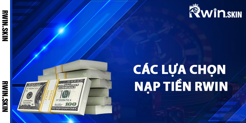 Các lựa chọn nạp tiền Rwin thông dụng