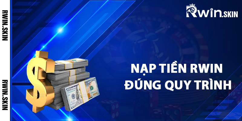 Cách nạp tiền Rwin theo đúng quy trình