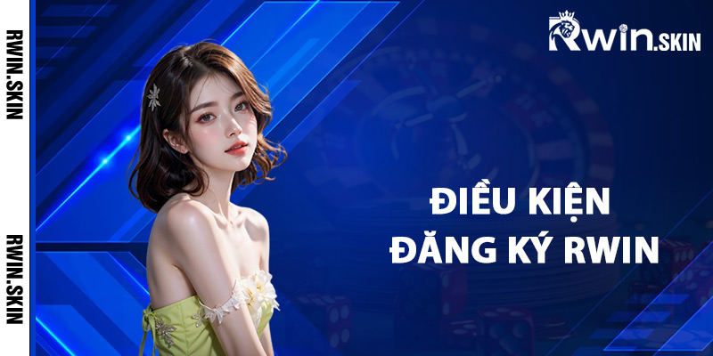 Điều kiện đăng ký Rwin tham gia cá cược